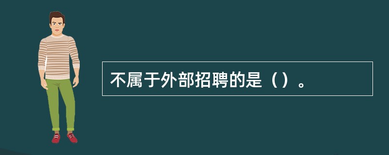 不属于外部招聘的是（）。