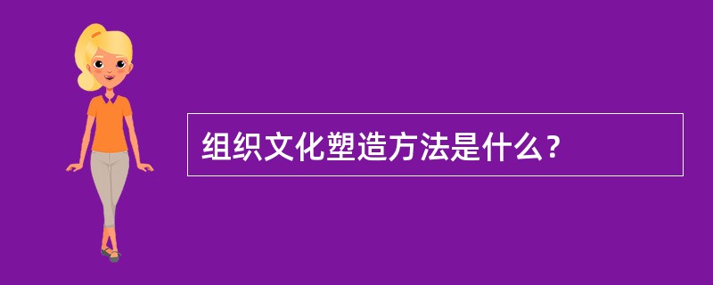 组织文化塑造方法是什么？