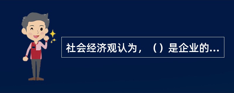 社会经济观认为，（）是企业的第二目标，企业的第一目标是保证自己的（）。