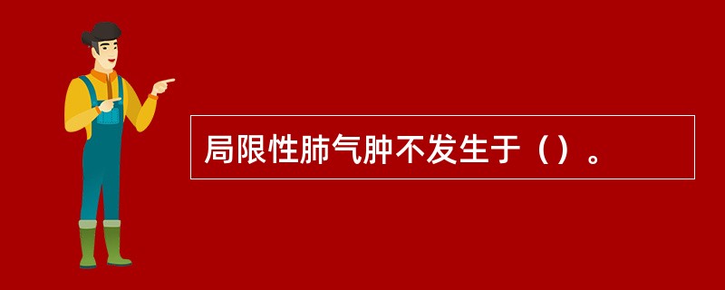 局限性肺气肿不发生于（）。