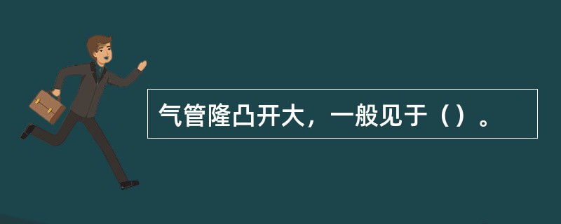 气管隆凸开大，一般见于（）。