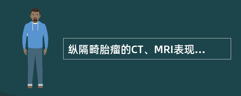 纵隔畸胎瘤的CT、MRI表现特点如下，其中错误的是（）。