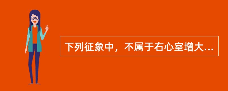 下列征象中，不属于右心室增大的表现的是（）。
