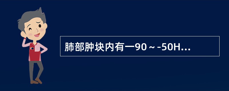 肺部肿块内有一90～-50HU密度区，常见于（）。