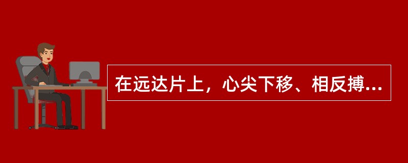 在远达片上，心尖下移、相反搏动点上移、心腰凹陷，此征象表示（）。