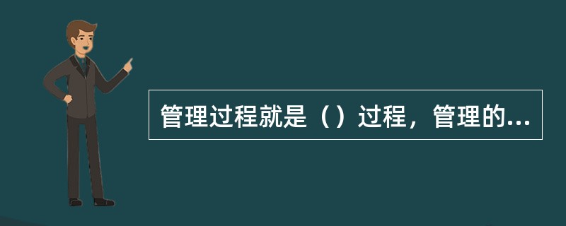 管理过程就是（）过程，管理的核心是（）。