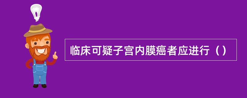 临床可疑子宫内膜癌者应进行（）