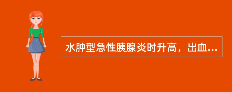 水肿型急性胰腺炎时升高，出血坏死型胰腺炎可正常的检查项目是（）。