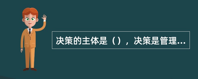 决策的主体是（），决策是管理工作的本质，管理的计划、组织、领导、控制和（）等各项