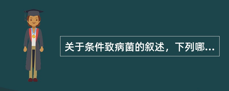 关于条件致病菌的叙述，下列哪项正确（）