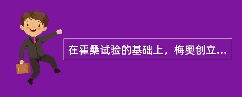 在霍桑试验的基础上，梅奥创立了人际关系学说，提出了与古典管理理论不同的新观点、新