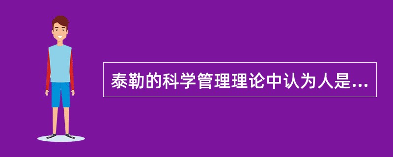 泰勒的科学管理理论中认为人是（）。