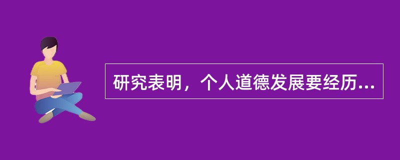 研究表明，个人道德发展要经历三个层次，每个层次又分为两个阶段，它们代表道德发展的