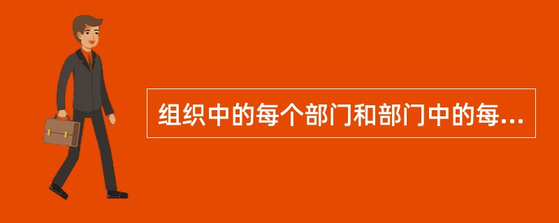 组织中的每个部门和部门中的每个人员都有责任按照工作目标的要求保质保量的完成工作任