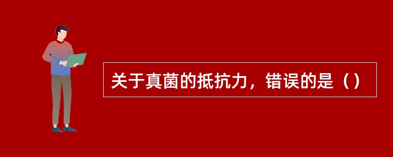 关于真菌的抵抗力，错误的是（）