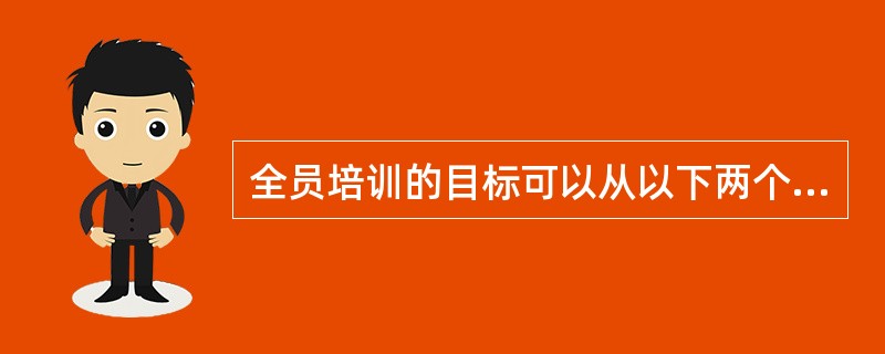 全员培训的目标可以从以下两个层面来考察。从组织方面看，员工培训就是要把由于员工的