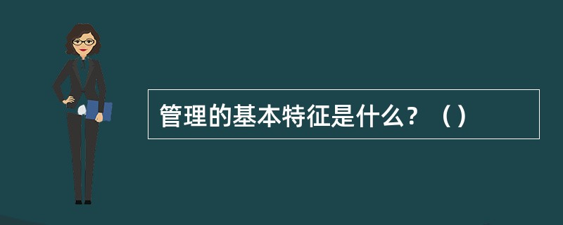 管理的基本特征是什么？（）