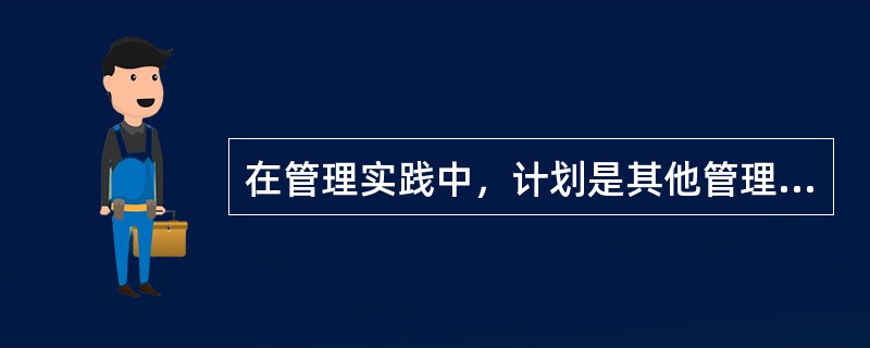 在管理实践中，计划是其他管理职能的前提和基础，因此计划在管理活动中（）。