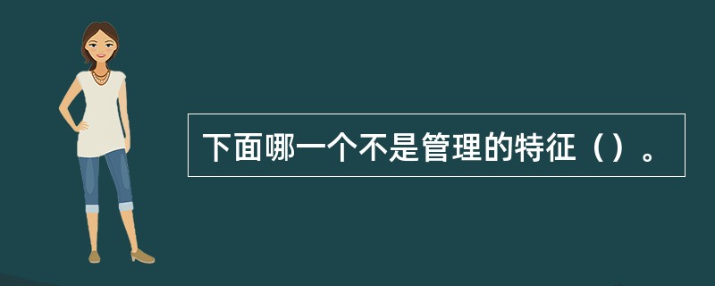 下面哪一个不是管理的特征（）。