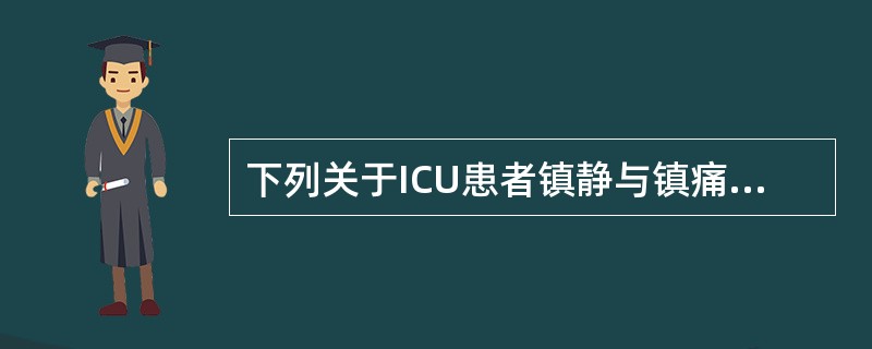 下列关于ICU患者镇静与镇痛治疗关系的说法正确的是（）