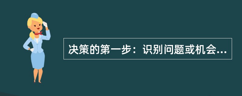 决策的第一步：识别问题或机会。问题和机会指出现了什么情况？