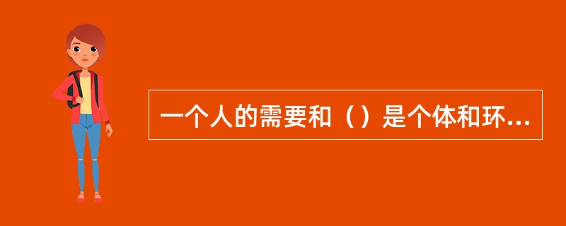 一个人的需要和（）是个体和环境相互作用的结果。