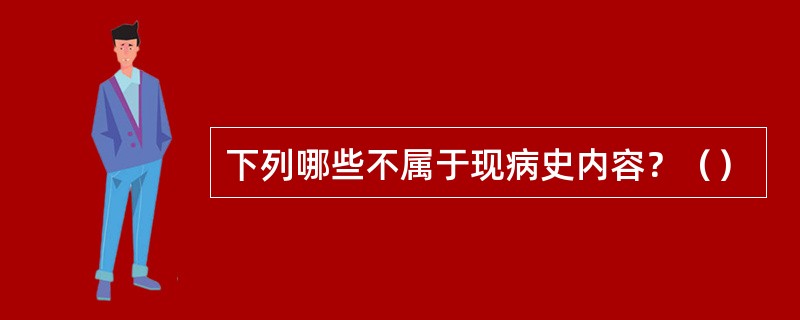 下列哪些不属于现病史内容？（）