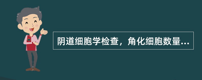 阴道细胞学检查，角化细胞数量为50%提示（）
