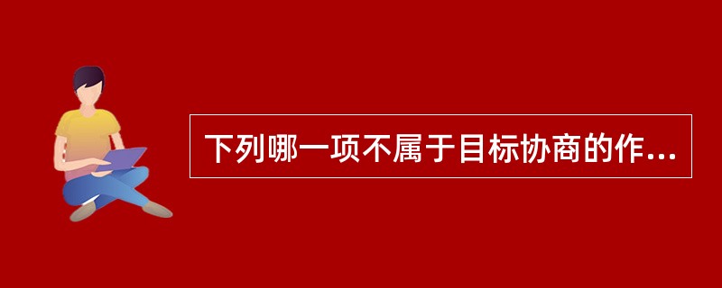 下列哪一项不属于目标协商的作用（）？