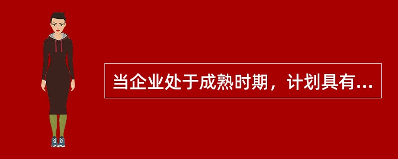 当企业处于成熟时期，计划具有怎样的特点（）