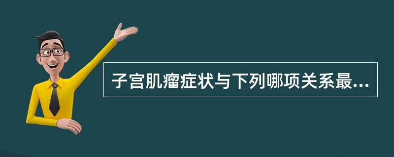 子宫肌瘤症状与下列哪项关系最为密切（）