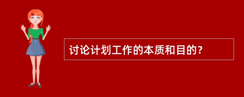 讨论计划工作的本质和目的？