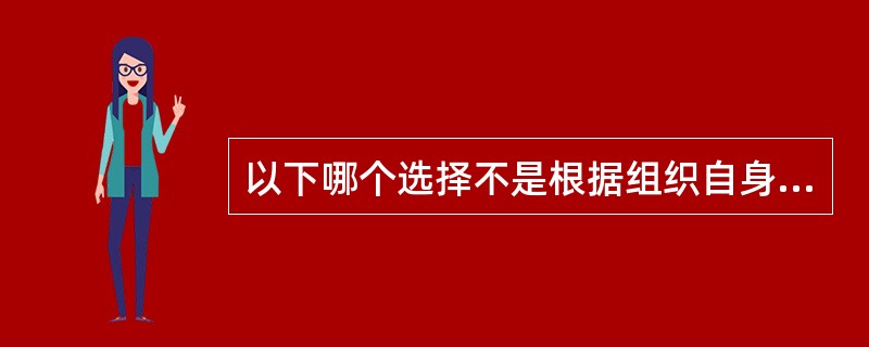 以下哪个选择不是根据组织自身目地划分的（）。