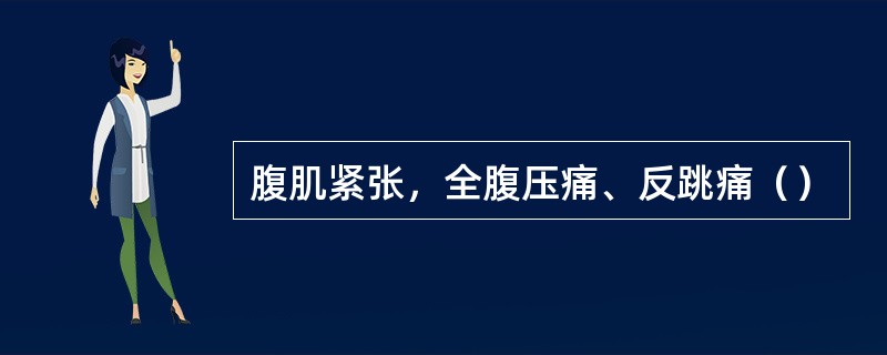 腹肌紧张，全腹压痛、反跳痛（）