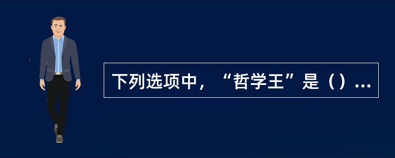 下列选项中，“哲学王”是（）观点。