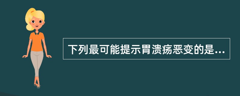 下列最可能提示胃溃疡恶变的是（）.