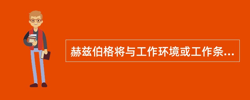 赫兹伯格将与工作环境或工作条件相关的因素称为（）