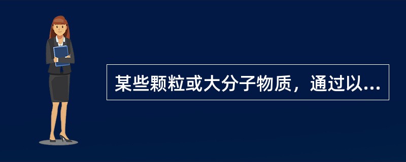 某些颗粒或大分子物质，通过以上方式从细胞内转运至细胞外，称为（）