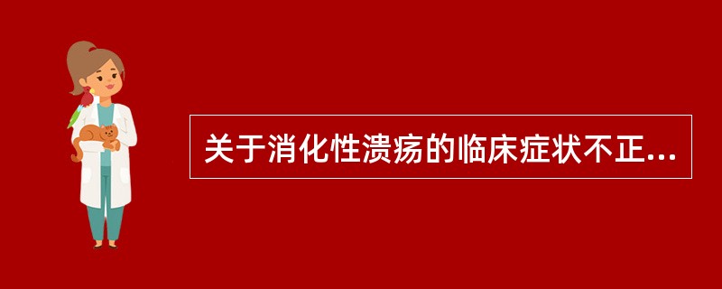 关于消化性溃疡的临床症状不正确的是（）.