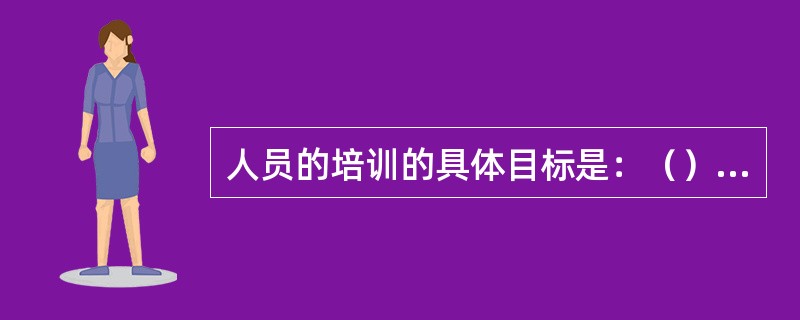 人员的培训的具体目标是：（）、改变态度、更新知识、（）。