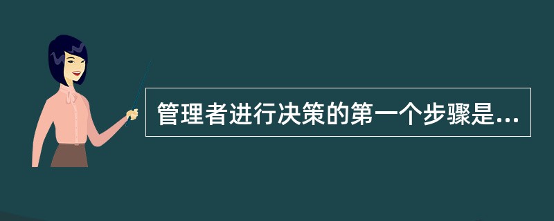 管理者进行决策的第一个步骤是（）