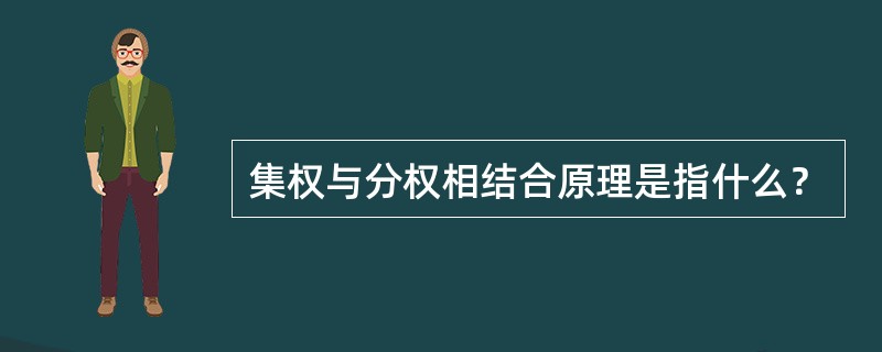 集权与分权相结合原理是指什么？