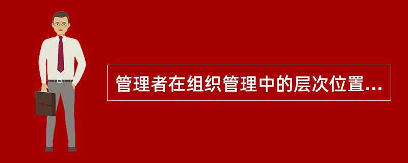 管理者在组织管理中的层次位置被称为（）