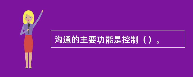 沟通的主要功能是控制（）。