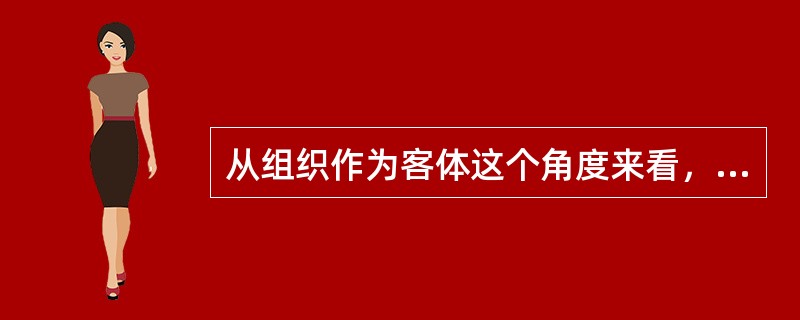 从组织作为客体这个角度来看，组织表现为（）