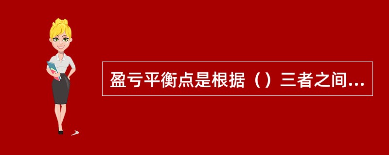 盈亏平衡点是根据（）三者之间相互制约关系的综合分析。