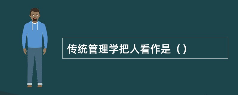 传统管理学把人看作是（）