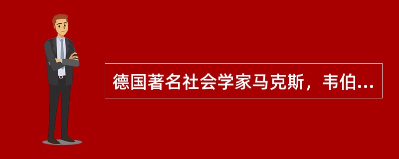 德国著名社会学家马克斯，韦伯在管理理论上的主要贡献是提出了"理想的行政组织体系理