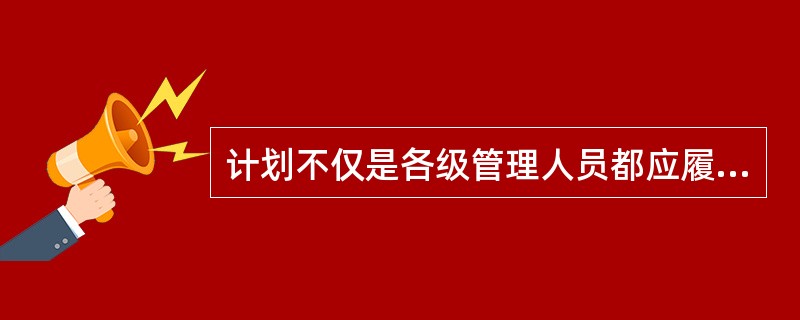 计划不仅是各级管理人员都应履行的一项工作职能，而且渗透到各项管理工作之中，这反映