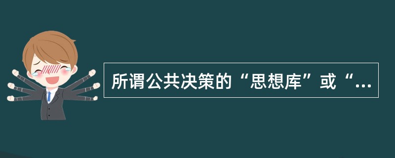 所谓公共决策的“思想库”或“智囊团”是指决策体制中的（）